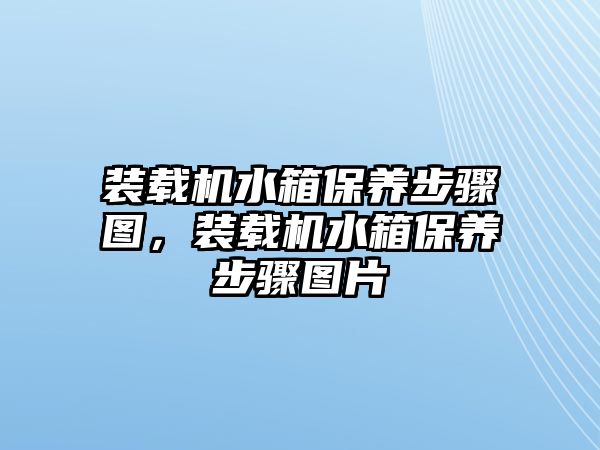 裝載機水箱保養(yǎng)步驟圖，裝載機水箱保養(yǎng)步驟圖片