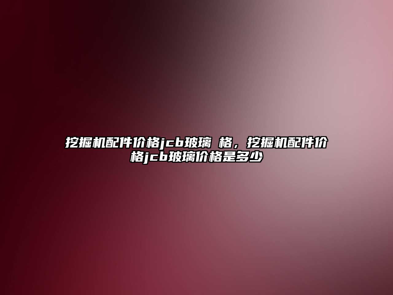 挖掘機配件價格jcb玻璃價格，挖掘機配件價格jcb玻璃價格是多少