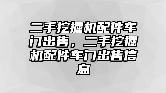 二手挖掘機配件車門出售，二手挖掘機配件車門出售信息