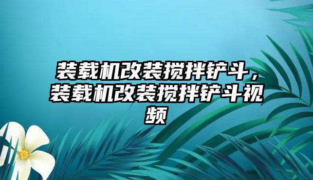 裝載機改裝攪拌鏟斗，裝載機改裝攪拌鏟斗視頻