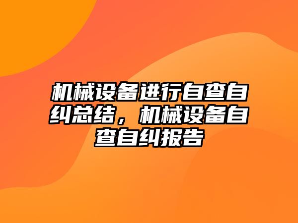 機械設(shè)備進行自查自糾總結(jié)，機械設(shè)備自查自糾報告