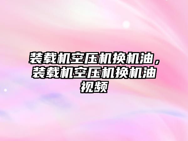 裝載機空壓機換機油，裝載機空壓機換機油視頻