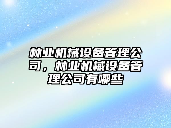 林業(yè)機(jī)械設(shè)備管理公司，林業(yè)機(jī)械設(shè)備管理公司有哪些