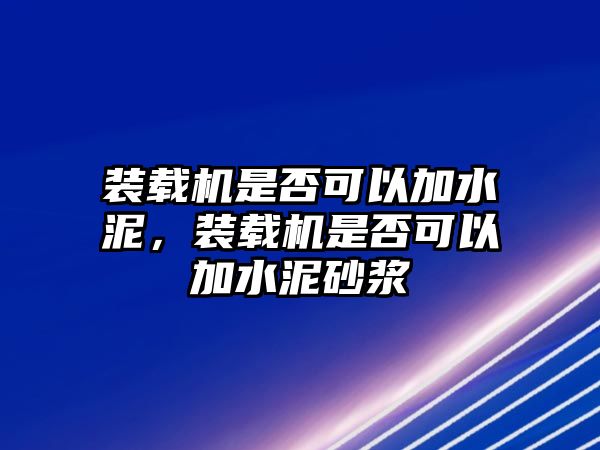 裝載機(jī)是否可以加水泥，裝載機(jī)是否可以加水泥砂漿