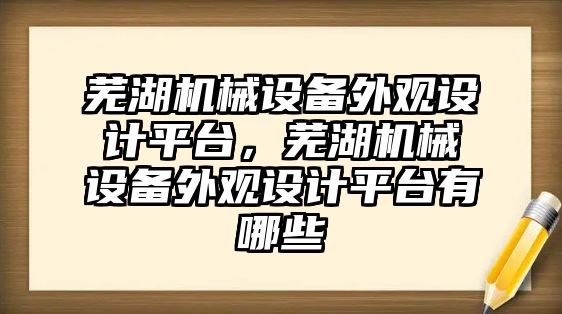 蕪湖機械設(shè)備外觀設(shè)計平臺，蕪湖機械設(shè)備外觀設(shè)計平臺有哪些