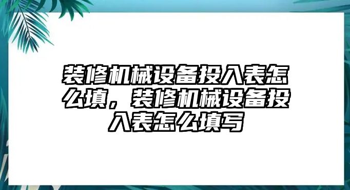 裝修機械設備投入表怎么填，裝修機械設備投入表怎么填寫