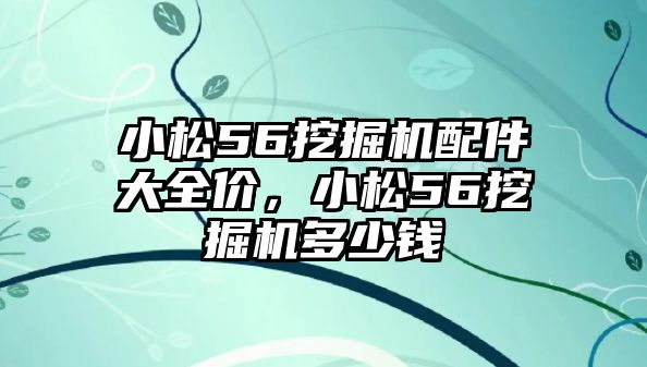 小松56挖掘機(jī)配件大全價(jià)，小松56挖掘機(jī)多少錢