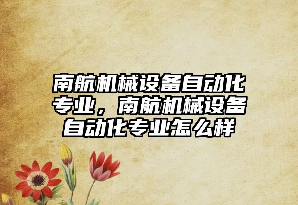 南航機械設備自動化專業(yè)，南航機械設備自動化專業(yè)怎么樣