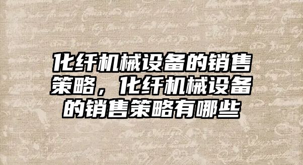 化纖機械設備的銷售策略，化纖機械設備的銷售策略有哪些