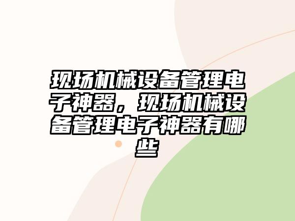 現(xiàn)場機(jī)械設(shè)備管理電子神器，現(xiàn)場機(jī)械設(shè)備管理電子神器有哪些