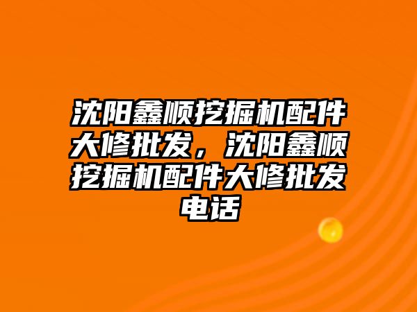 沈陽鑫順挖掘機配件大修批發(fā)，沈陽鑫順挖掘機配件大修批發(fā)電話