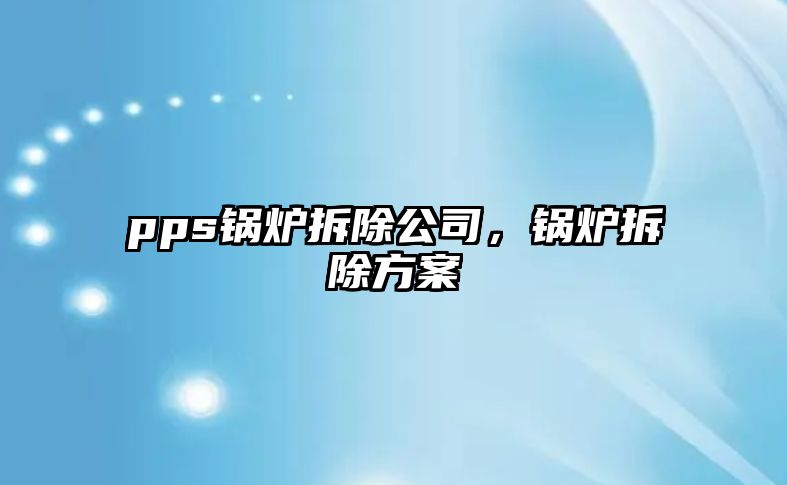 pps鍋爐拆除公司，鍋爐拆除方案