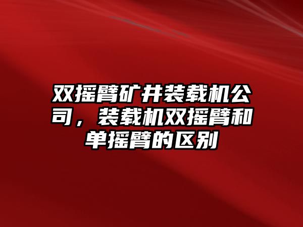 雙搖臂礦井裝載機(jī)公司，裝載機(jī)雙搖臂和單搖臂的區(qū)別