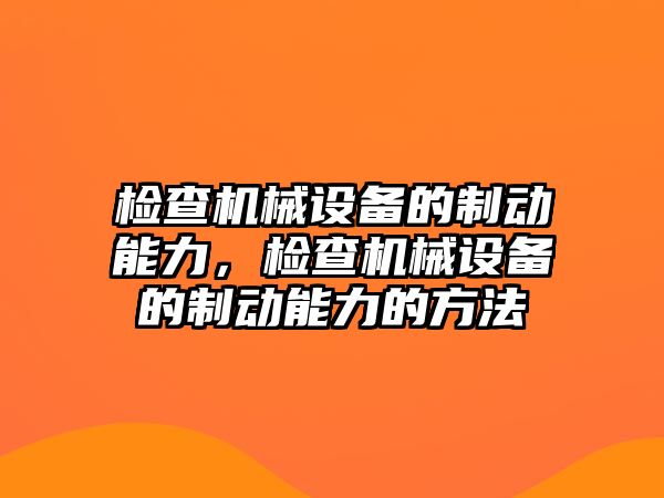 檢查機(jī)械設(shè)備的制動(dòng)能力，檢查機(jī)械設(shè)備的制動(dòng)能力的方法