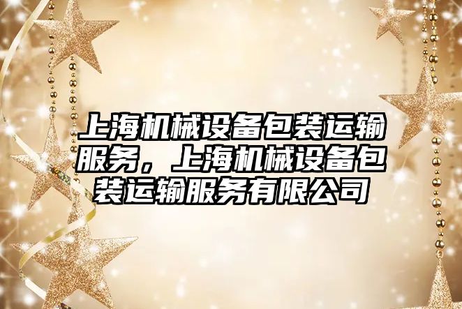 上海機械設備包裝運輸服務，上海機械設備包裝運輸服務有限公司