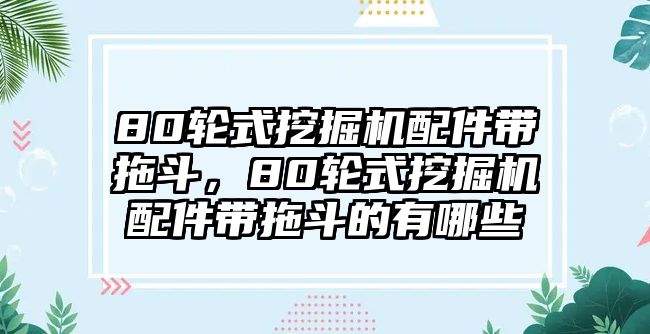 80輪式挖掘機配件帶拖斗，80輪式挖掘機配件帶拖斗的有哪些