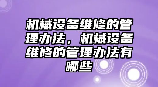 機(jī)械設(shè)備維修的管理辦法，機(jī)械設(shè)備維修的管理辦法有哪些