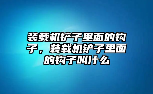 裝載機(jī)鏟子里面的鉤子，裝載機(jī)鏟子里面的鉤子叫什么