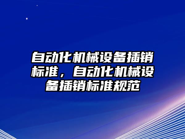 自動化機械設(shè)備插銷標準，自動化機械設(shè)備插銷標準規(guī)范