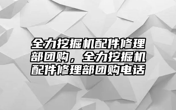 全力挖掘機(jī)配件修理部團(tuán)購，全力挖掘機(jī)配件修理部團(tuán)購電話