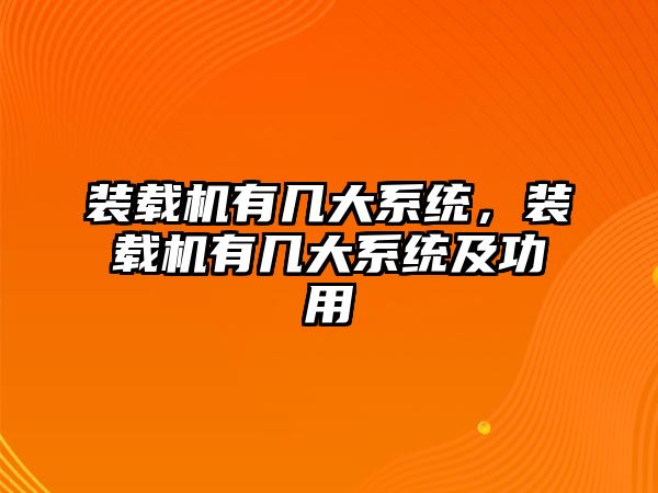 裝載機(jī)有幾大系統(tǒng)，裝載機(jī)有幾大系統(tǒng)及功用