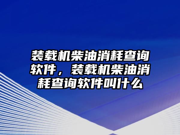 裝載機柴油消耗查詢軟件，裝載機柴油消耗查詢軟件叫什么