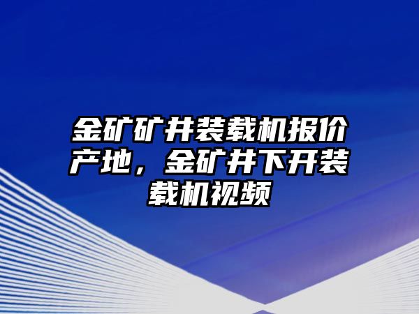 金礦礦井裝載機(jī)報(bào)價(jià)產(chǎn)地，金礦井下開裝載機(jī)視頻