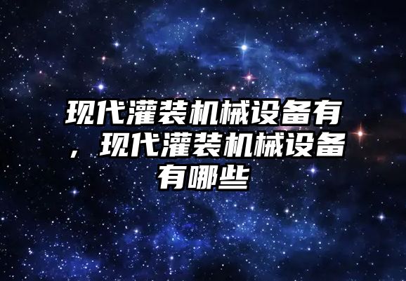 現(xiàn)代灌裝機(jī)械設(shè)備有，現(xiàn)代灌裝機(jī)械設(shè)備有哪些