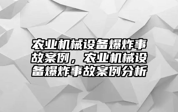 農業(yè)機械設備爆炸事故案例，農業(yè)機械設備爆炸事故案例分析