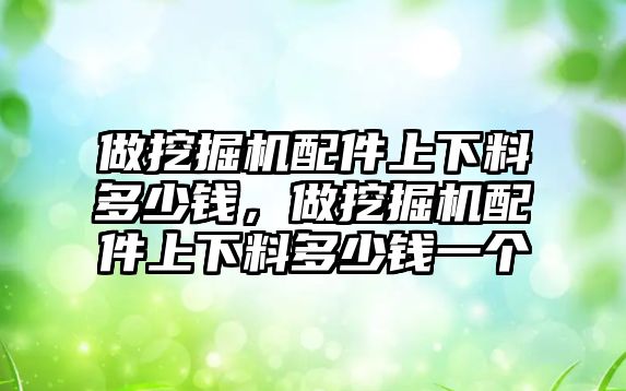 做挖掘機配件上下料多少錢，做挖掘機配件上下料多少錢一個