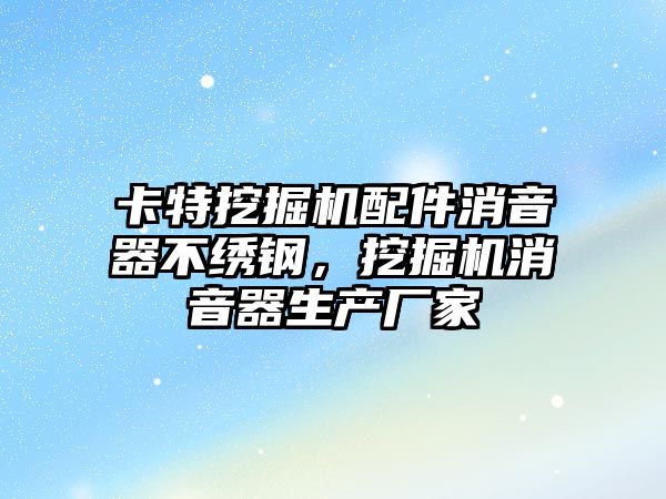 卡特挖掘機配件消音器不繡鋼，挖掘機消音器生產廠家