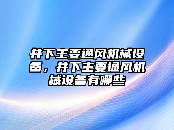 井下主要通風(fēng)機(jī)械設(shè)備，井下主要通風(fēng)機(jī)械設(shè)備有哪些