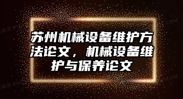 蘇州機械設備維護方法論文，機械設備維護與保養(yǎng)論文