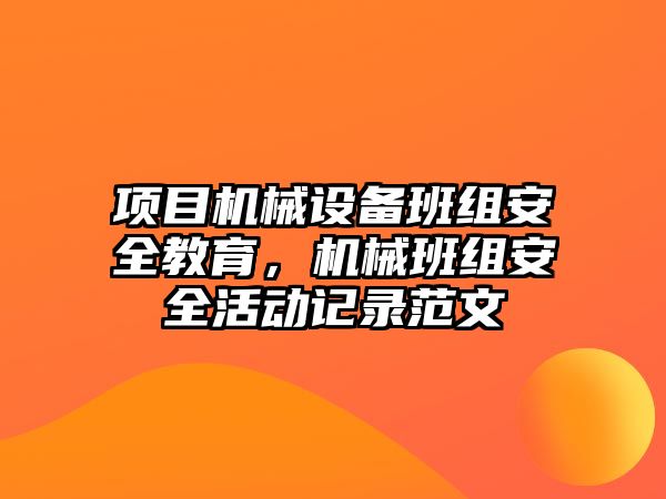 項(xiàng)目機(jī)械設(shè)備班組安全教育，機(jī)械班組安全活動(dòng)記錄范文