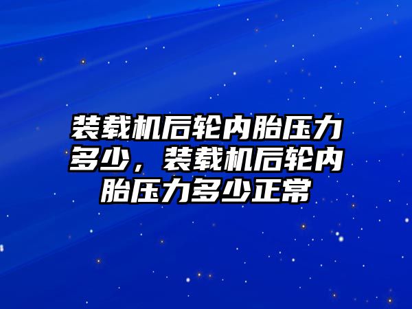 裝載機后輪內(nèi)胎壓力多少，裝載機后輪內(nèi)胎壓力多少正常