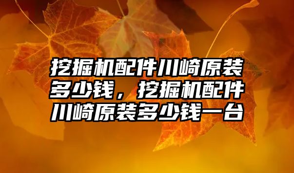 挖掘機配件川崎原裝多少錢，挖掘機配件川崎原裝多少錢一臺