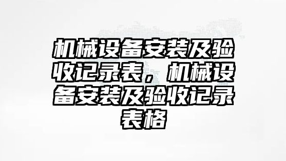 機械設(shè)備安裝及驗收記錄表，機械設(shè)備安裝及驗收記錄表格