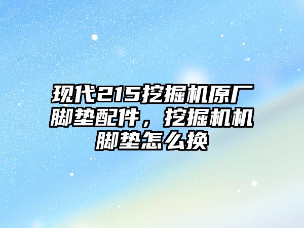 現(xiàn)代215挖掘機原廠腳墊配件，挖掘機機腳墊怎么換