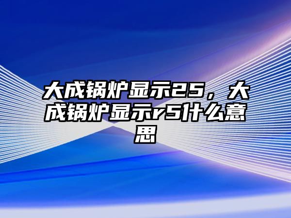 大成鍋爐顯示25，大成鍋爐顯示r5什么意思