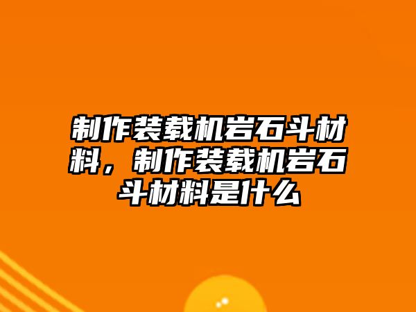 制作裝載機(jī)巖石斗材料，制作裝載機(jī)巖石斗材料是什么