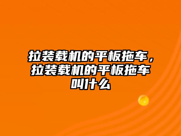 拉裝載機的平板拖車，拉裝載機的平板拖車叫什么