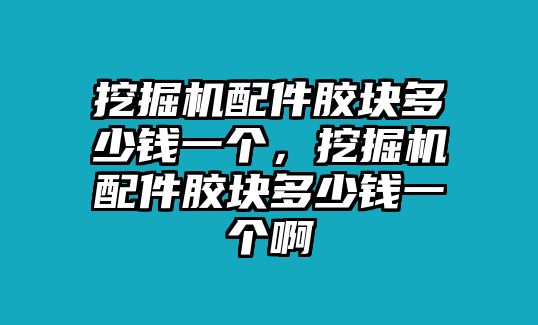 挖掘機(jī)配件膠塊多少錢一個(gè)，挖掘機(jī)配件膠塊多少錢一個(gè)啊