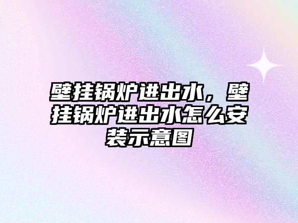 壁掛鍋爐進(jìn)出水，壁掛鍋爐進(jìn)出水怎么安裝示意圖