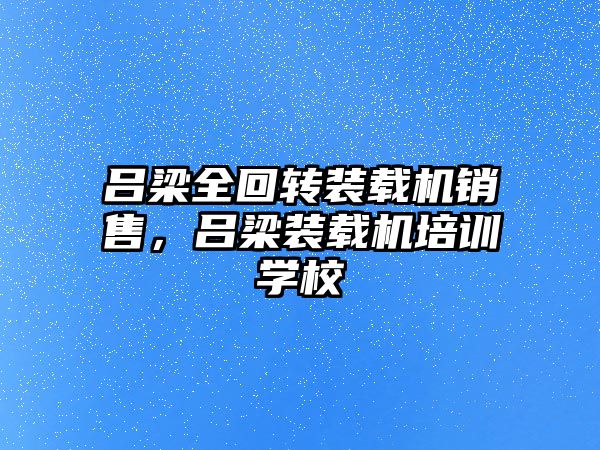 呂梁全回轉(zhuǎn)裝載機(jī)銷售，呂梁裝載機(jī)培訓(xùn)學(xué)校