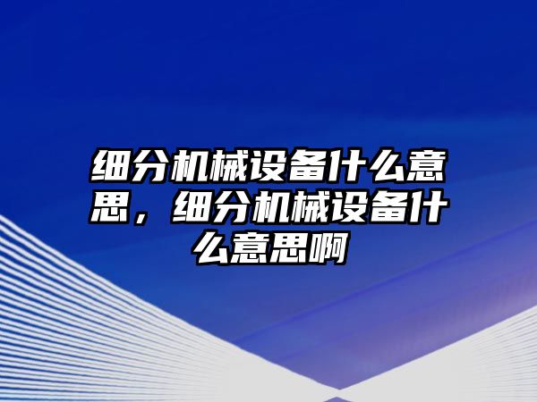 細分機械設備什么意思，細分機械設備什么意思啊