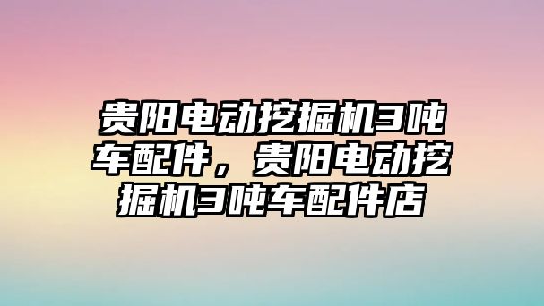 貴陽電動挖掘機(jī)3噸車配件，貴陽電動挖掘機(jī)3噸車配件店