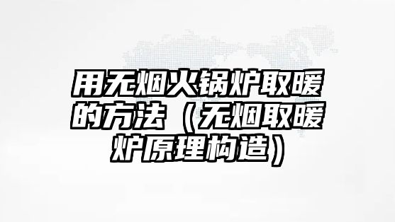 用無煙火鍋爐取暖的方法（無煙取暖爐原理構造）