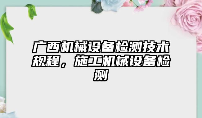 廣西機械設(shè)備檢測技術(shù)規(guī)程，施工機械設(shè)備檢測