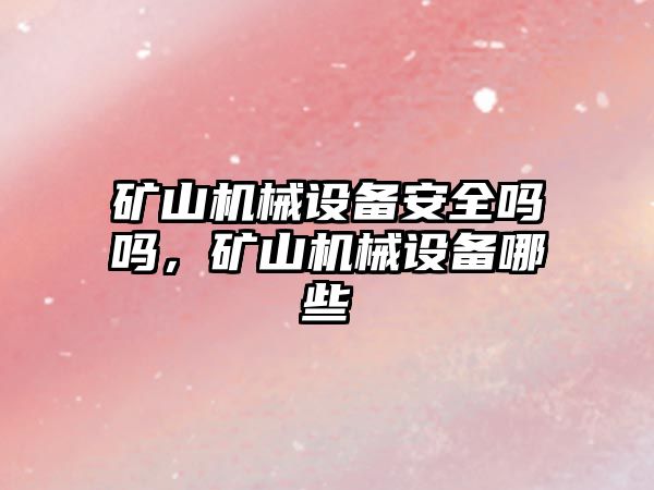 礦山機械設備安全嗎嗎，礦山機械設備哪些