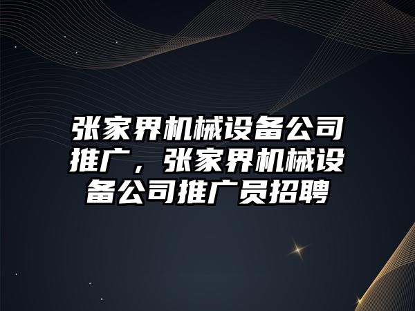 張家界機械設備公司推廣，張家界機械設備公司推廣員招聘